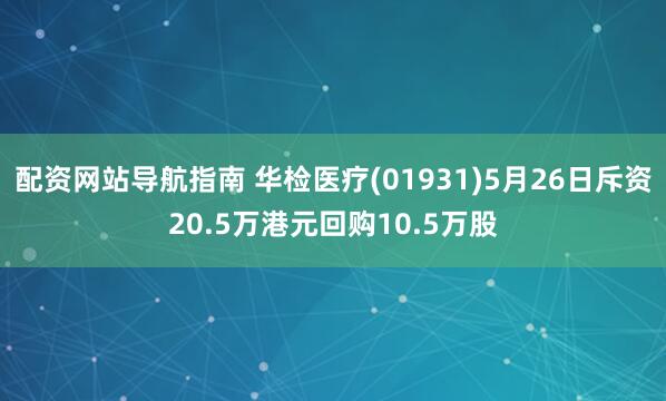 配资网站导航指南 华检医疗(01931)5月26日斥资20.5万港元回购10.5万股