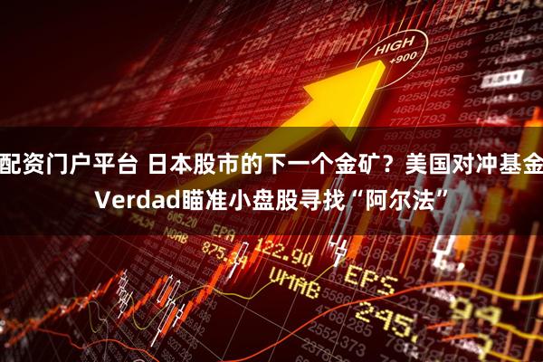 配资门户平台 日本股市的下一个金矿？美国对冲基金Verdad瞄准小盘股寻找“阿尔法”