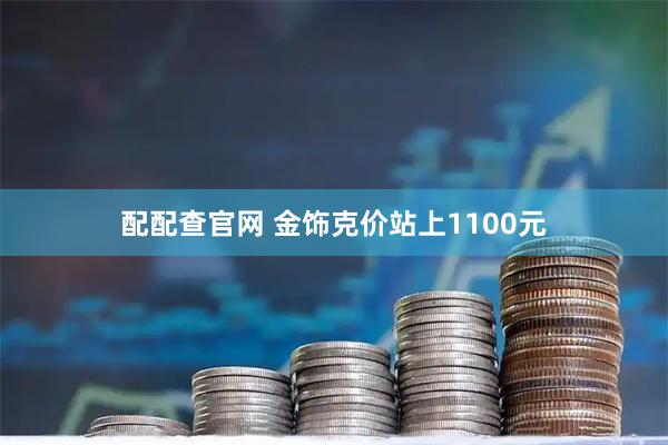 配配查官网 金饰克价站上1100元