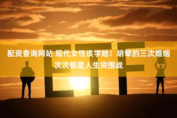 配资查询网站 现代女性该学她！胡辇的三次婚姻次次都是人生突围战
