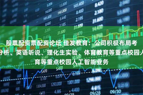 股票配资票配资论坛 佳发教育：公司积极布局考试智能行为分析、英语听说、理化生实验、体育教育等重点校园人工智能业务